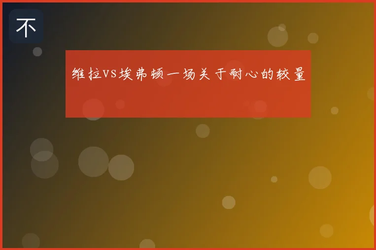 维拉vs埃弗顿一场关于耐心的较量