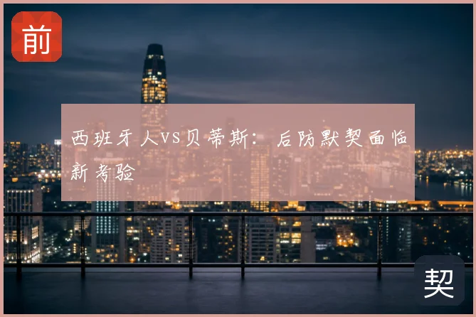 西班牙人vs贝蒂斯：后防默契面临新考验