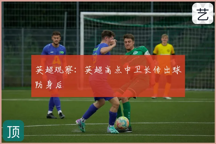 英超观察：英超高点中卫长传出球防身后