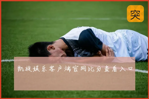 凯旋娱乐客户端官网比分查看入口