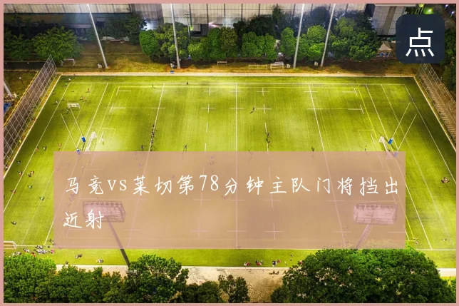 马竞vs莱切第78分钟主队门将挡出近射
