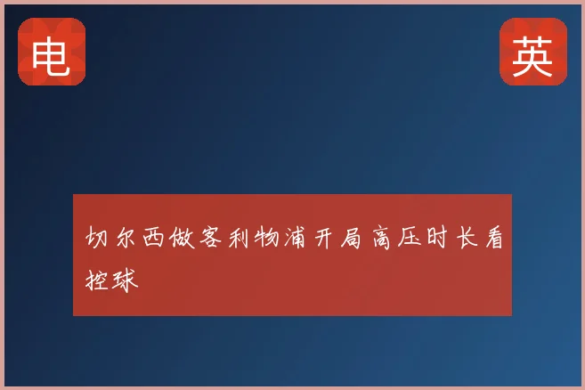 切尔西做客利物浦开局高压时长看控球