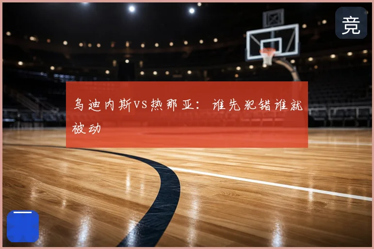 乌迪内斯vs热那亚：谁先犯错谁就被动