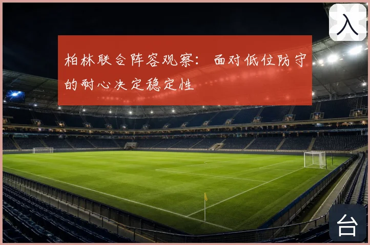 柏林联合阵容观察：面对低位防守的耐心决定稳定性
