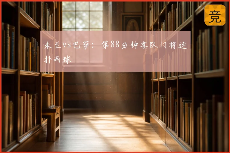 米兰vs巴萨：第88分钟客队门将连扑两球